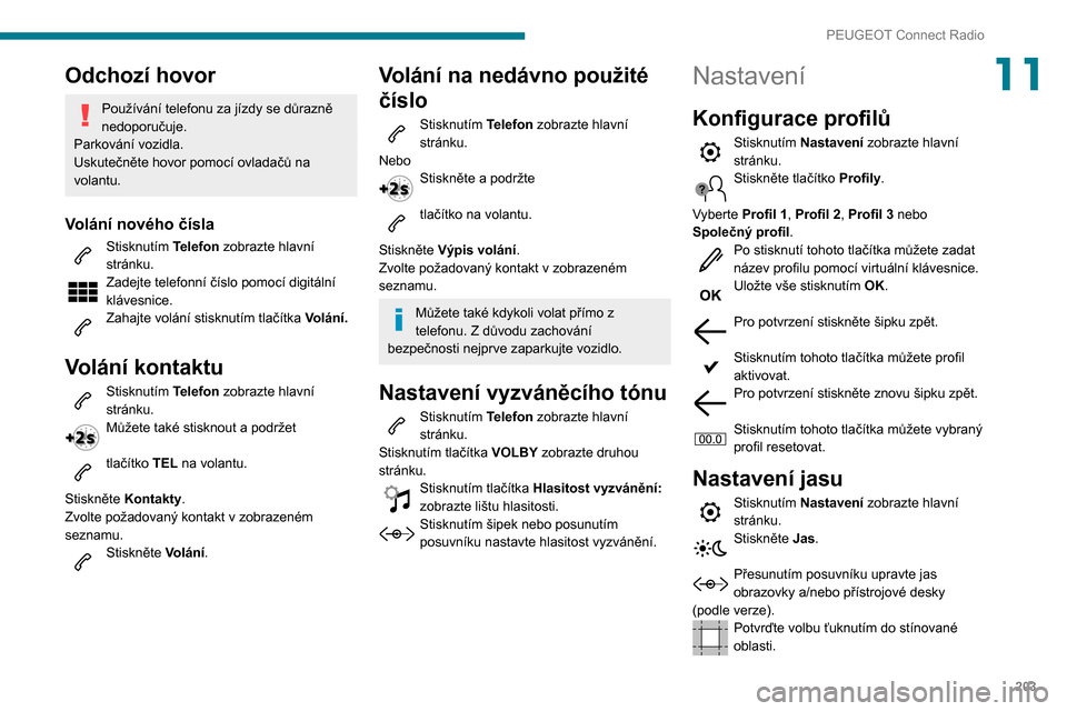 Peugeot Partner 2020 Návod k obsluze (in Czech) 203
PEUGEOT Connect Radio
11Odchozí hovor
Používání telefonu za jízdy se důrazně
nedoporučuje.
Parkování vozidla.
Uskutečněte hovor pomocí ovladačů na
volantu.
Volání nového čís Peugeot Partner 2020 Návod k obsluze (in Czech) 203
PEUGEOT Connect Radio
11Odchozí hovor
Používání telefonu za jízdy se důrazně
nedoporučuje.
Parkování vozidla.
Uskutečněte hovor pomocí ovladačů na
volantu.
Volání nového čís