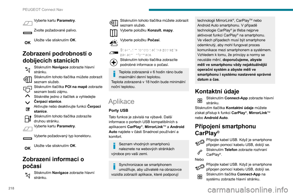 Peugeot Partner 2020  Návod k obsluze (in Czech) 218
PEUGEOT Connect Nav
Stisknutím tlačítka Kontaktní údaje můžete 
získat přístup k funkci CarPlay®.Stisknutím CarPlay zobrazte rozhraní 
CarPlay®.
Po připojení kabelu USB funkce 
Car