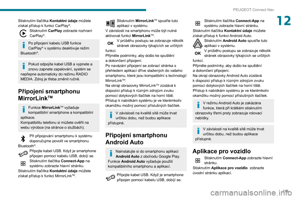 Peugeot Partner 2020  Návod k obsluze (in Czech) 219
PEUGEOT Connect Nav
12Stisknutím tlačítka Kontaktní údaje můžete 
získat přístup k funkci CarPlay®.Stisknutím CarPlay zobrazte rozhraní 
CarPlay®.
Po připojení kabelu USB funkce 
C