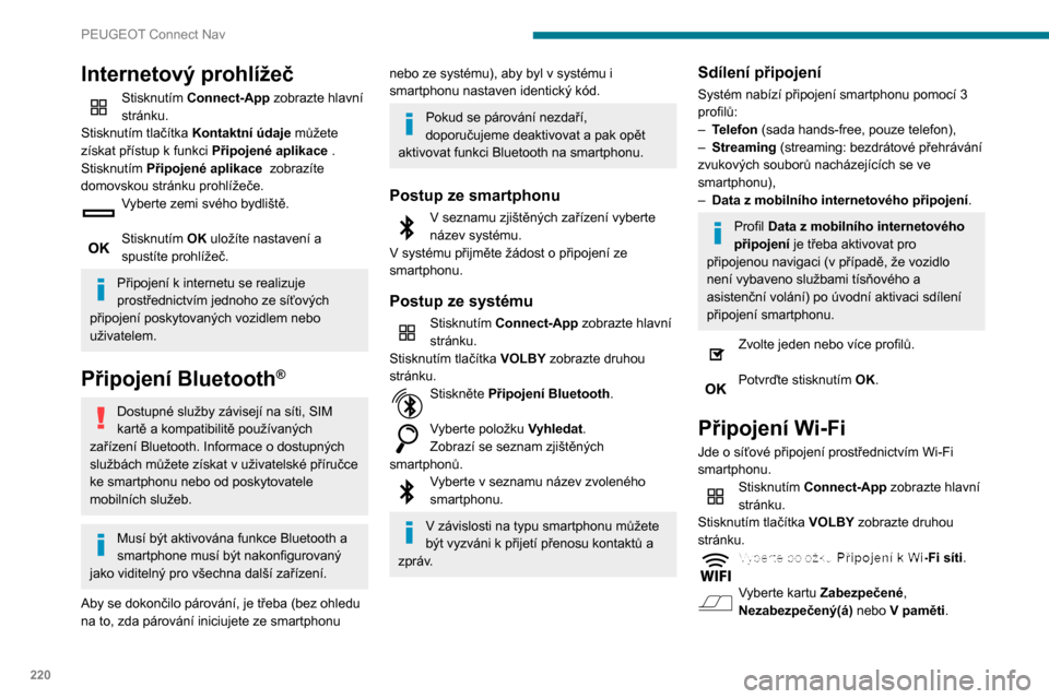 Peugeot Partner 2020  Návod k obsluze (in Czech) 220
PEUGEOT Connect Nav
Zvolte síť. 
Pomocí virtuální klávesnice zadejte pro 
síť Wi-Fi její Klíč a Heslo.
Stisknutím OK můžete navázat připojení. 
K připojení Wi-Fi a sdílení př