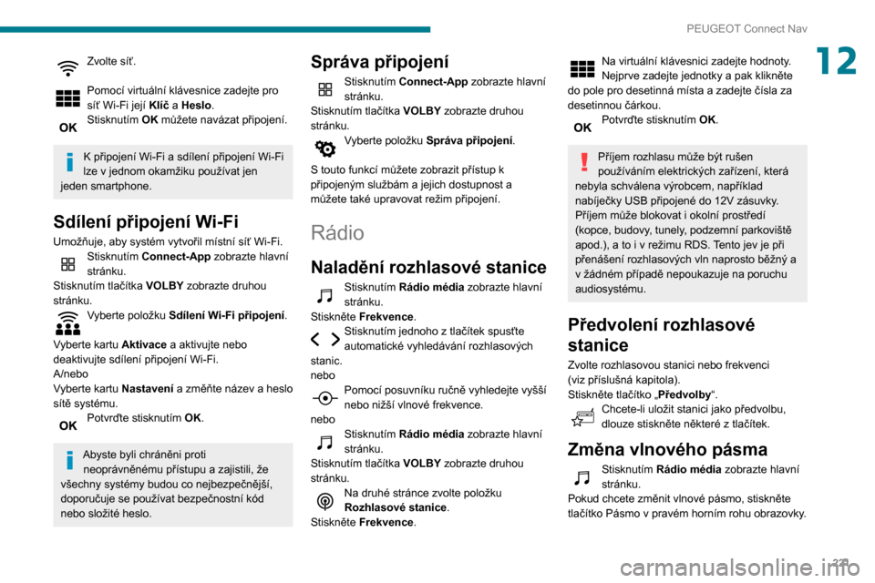 Peugeot Partner 2020  Návod k obsluze (in Czech) 221
PEUGEOT Connect Nav
12Zvolte síť. 
Pomocí virtuální klávesnice zadejte pro 
síť Wi-Fi její Klíč a Heslo.
Stisknutím OK můžete navázat připojení. 
K připojení Wi-Fi a sdílení p