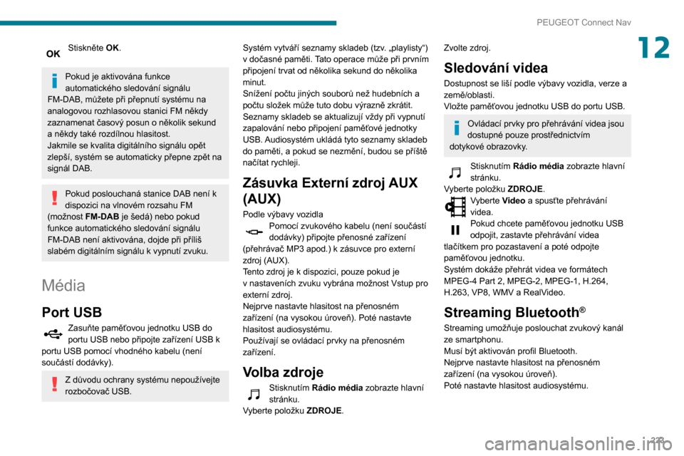 Peugeot Partner 2020  Návod k obsluze (in Czech) 223
PEUGEOT Connect Nav
12Stiskněte OK. 
Pokud je aktivována funkce 
automatického sledování signálu 
FM-DAB, můžete při přepnutí systému na 
analogovou rozhlasovou stanici FM někdy 
zazn