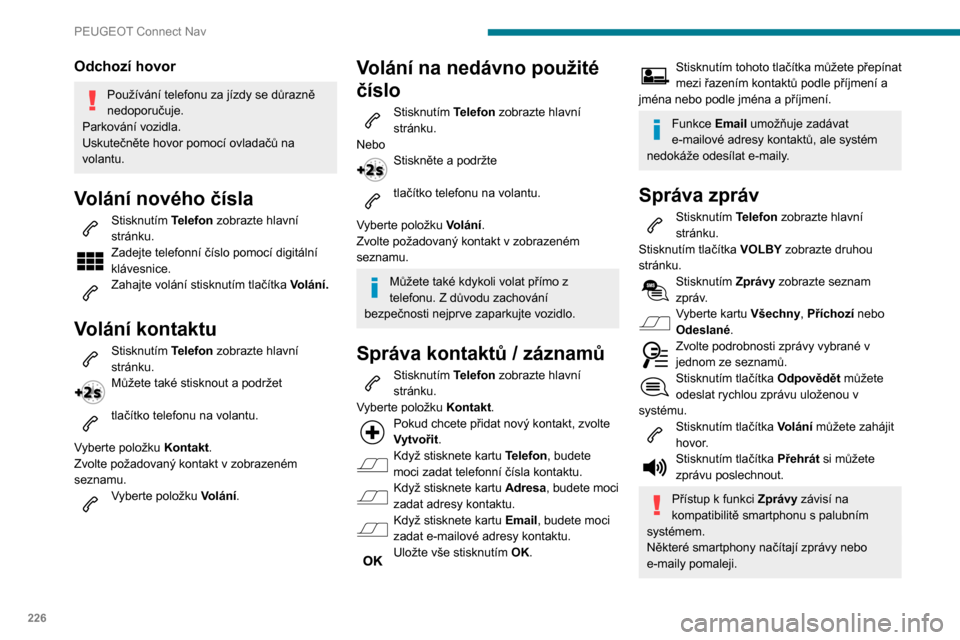 Peugeot Partner 2020  Návod k obsluze (in Czech) 226
PEUGEOT Connect Nav
Správa rychlých zpráv
Stisknutím Telefon zobrazte hlavní 
stránku.
Stisknutím tlačítka VOLBY zobrazte druhou 
stránku.
Stisknutím Předvolené SMS zobrazte 
seznam z