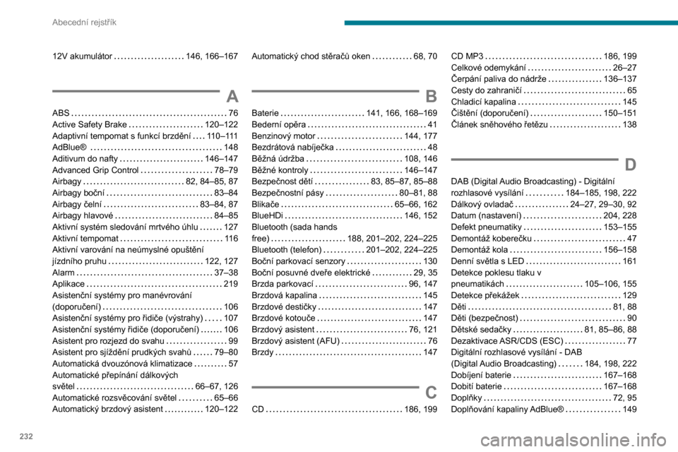 Peugeot Partner 2020  Návod k obsluze (in Czech) 232
Abecední rejstřík
12V akumulátor     146, 166–167
A
ABS     76
Active Safety Brake     
120–122
Adaptivní tempomat s funkcí brzdění
   
110–111
AdBlue® 
    
148
Aditivum do nafty
 