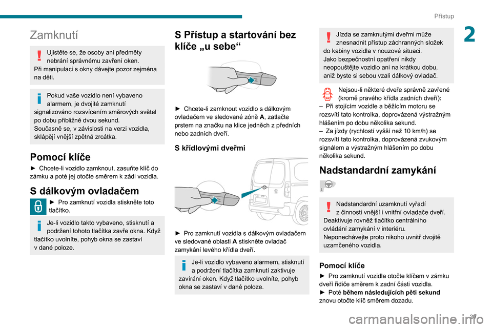 Peugeot Partner 2020  Návod k obsluze (in Czech) 29
Přístup
2Zamknutí
Ujistěte se, že osoby ani předměty 
nebrání správnému zavření oken.
Při manipulaci s
  okny dávejte pozor zejména 
na děti.
Pokud vaše vozidlo není vybaveno 
al