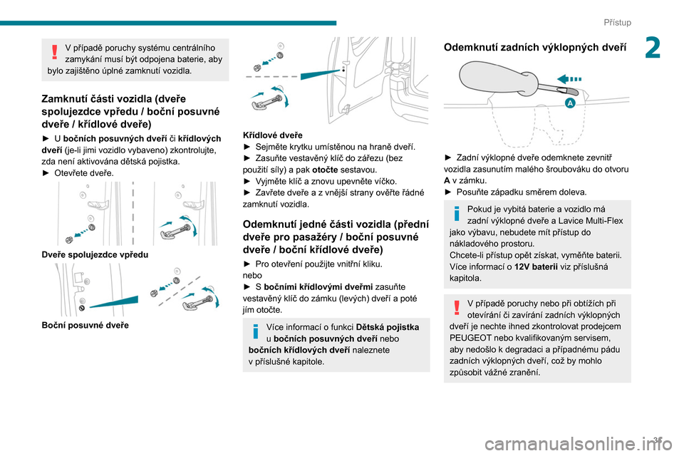 Peugeot Partner 2020  Návod k obsluze (in Czech) 31
Přístup
2V případě poruchy systému centrálního 
zamykání musí být odpojena baterie, aby 
bylo zajištěno úplné zamknutí vozidla.
Zamknutí části vozidla (dveře 
spolujezdce vpře