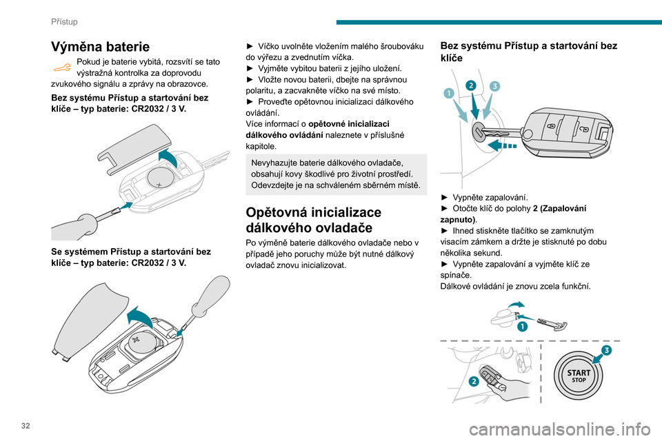 Peugeot Partner 2020  Návod k obsluze (in Czech) 32
Přístup
Výměna baterie
Pokud je baterie vybitá, rozsvítí se tato 
výstražná kontrolka za doprovodu 
zvukového signálu a
  zprávy na obrazovce.
Bez systému Přístup a startování bez