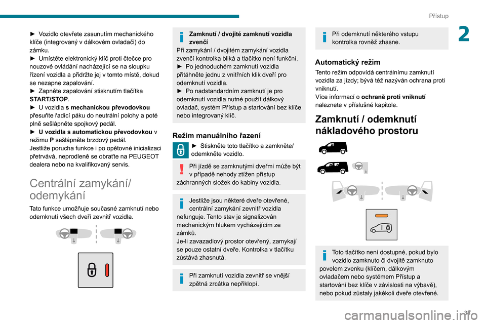 Peugeot Partner 2020  Návod k obsluze (in Czech) 33
Přístup
2► Vozidlo otevřete zasunutím mechanického 
klíče (integrovaný v  dálkovém ovladači) do 
zámku.
►
 
Umístěte elektronický klíč proti čtečce pro 
nouzové ovládání 