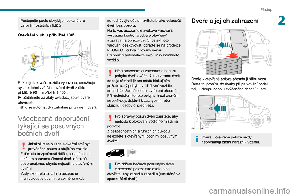 Peugeot Partner 2020  Návod k obsluze (in Czech) 35
Přístup
2Postupujte podle obvyklých pokynů pro 
varování ostatních řidičů.
Otevírání v úhlu přibližně 180° 
 
Pokud je tak vaše vozidlo vybaveno, umožňuje 
systém táhel zvět