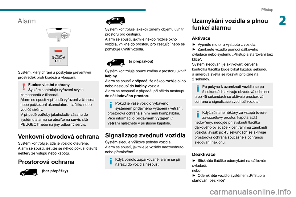 Peugeot Partner 2020  Návod k obsluze (in Czech) 37
Přístup
2Alarm 
 
 
 
Systém, který chrání a poskytuje preventivní 
prostředek proti krádeži a vloupání.
Funkce vlastní ochrany
Systém kontroluje vyřazení svých 
komponentů z čin