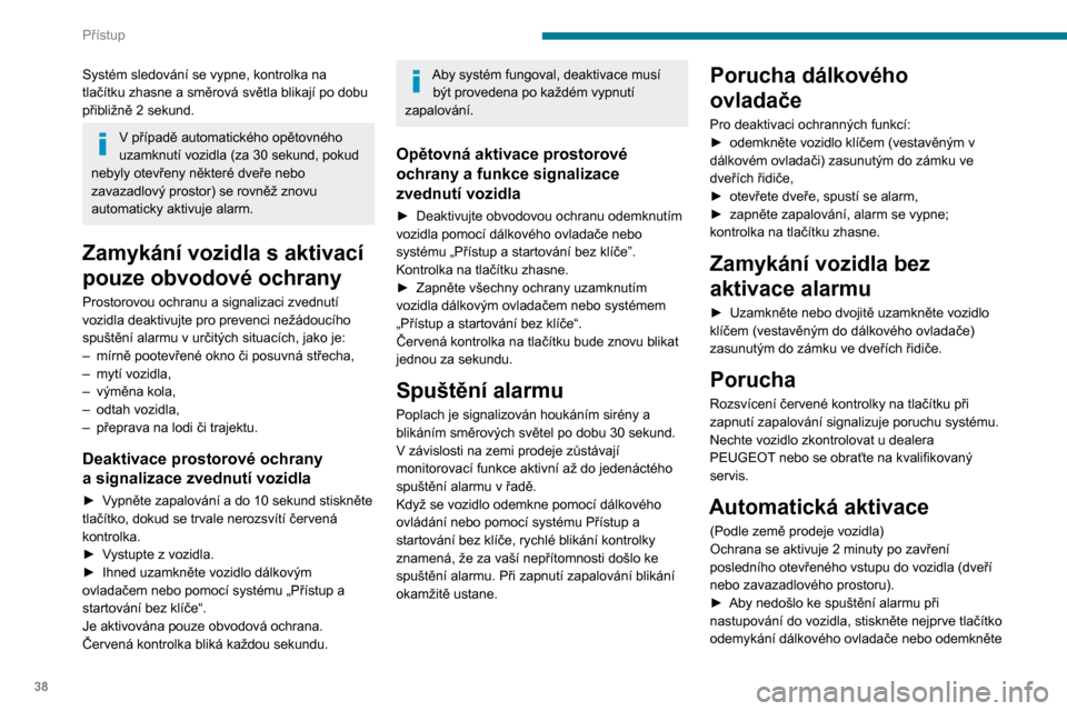 Peugeot Partner 2020  Návod k obsluze (in Czech) 38
Přístup
Systém sledování se vypne, kontrolka na 
tlačítku zhasne a směrová světla blikají po dobu 
přibližně 2  sekund.
V případě automatického opětovného 
uzamknutí vozidla (z