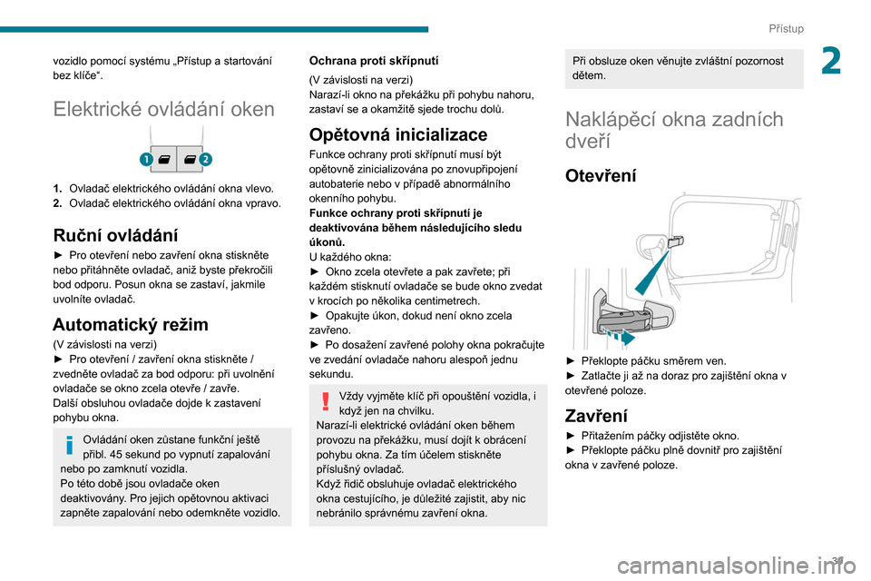 Peugeot Partner 2020  Návod k obsluze (in Czech) 39
Přístup
2vozidlo pomocí systému „Přístup a startování 
bez klíče“.
Elektrické ovládání oken
1.Ovladač elektrického ovládání okna vlevo.
2. Ovladač elektrického ovládání 
