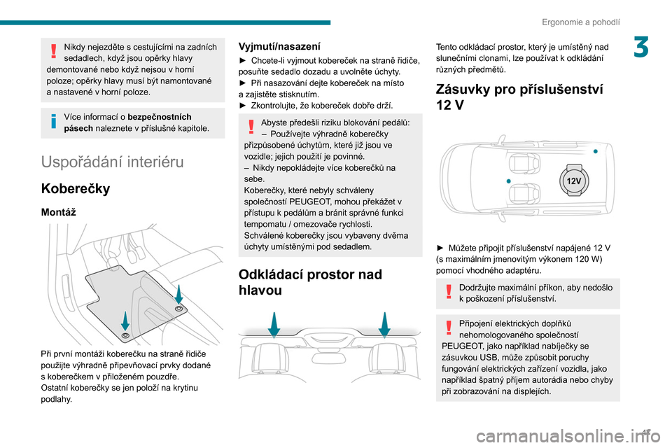 Peugeot Partner 2020  Návod k obsluze (in Czech) 47
Ergonomie a pohodlí
3Nikdy nejezděte s cestujícími na zadních 
sedadlech, když jsou opěrky hlavy 
demontované nebo když nejsou v horní 
poloze; opěrky hlavy musí být namontované 
a
 
