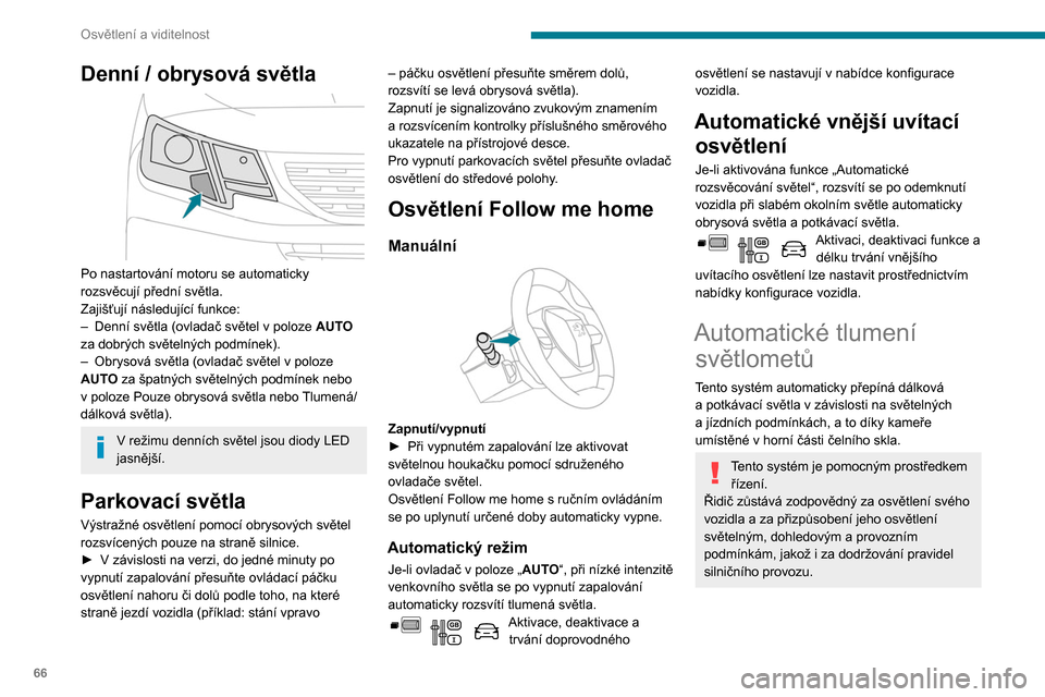 Peugeot Partner 2020 Návod k obsluze (in Czech) 66
Osvětlení a viditelnost
Denní / obrysová světla
Po nastartování motoru se automaticky
rozsvěcují přední světla.
Zajišťují následující funkce:
–
Denní světla (ovladač sv Peugeot Partner 2020 Návod k obsluze (in Czech) 66
Osvětlení a viditelnost
Denní / obrysová světla
Po nastartování motoru se automaticky
rozsvěcují přední světla.
Zajišťují následující funkce:
–
Denní světla (ovladač sv