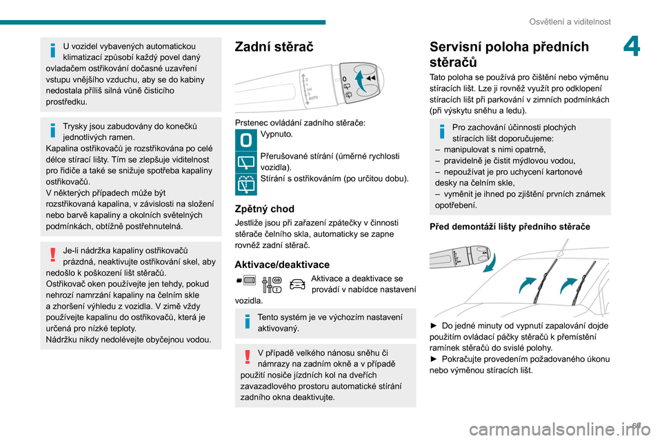 Peugeot Partner 2020  Návod k obsluze (in Czech) 69
Osvětlení a viditelnost
4U vozidel vybavených automatickou 
klimatizací způsobí každý povel daný 
ovladačem ostřikování dočasné uzavření 
vstupu vnějšího vzduchu, aby se do kabi