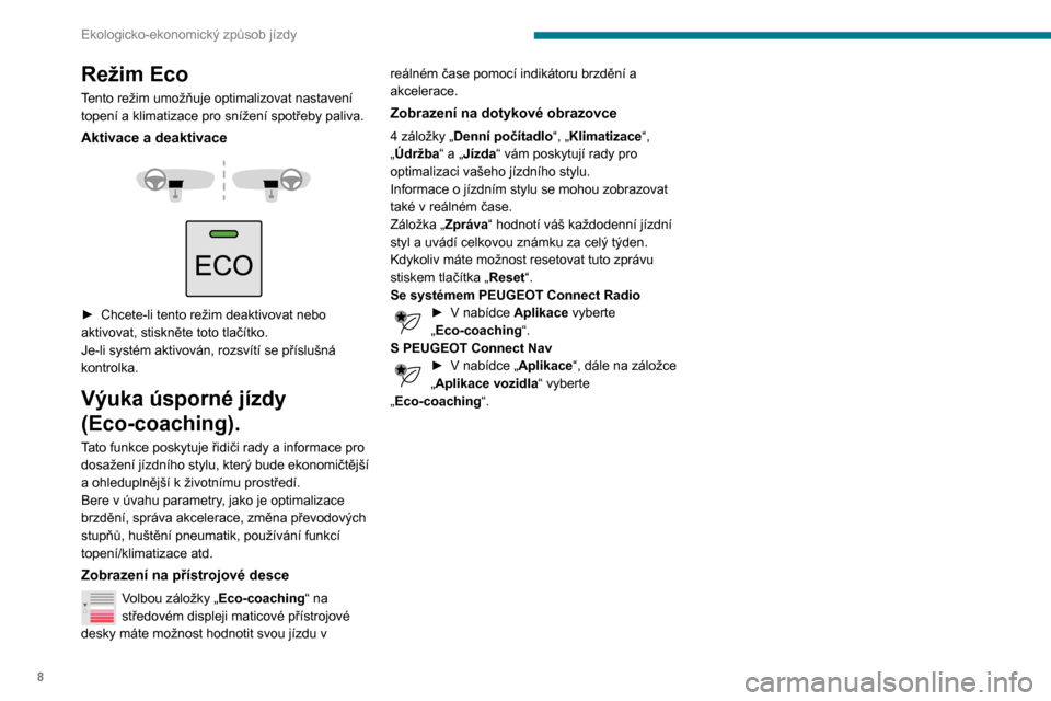 Peugeot Partner 2020  Návod k obsluze (in Czech) 8
Ekologicko-ekonomický způsob jízdy
Režim Eco
Tento režim umožňuje optimalizovat nastavení 
topení a klimatizace pro snížení spotřeby paliva.
Aktivace a deaktivace 
 
 
 
► Chcete-li t