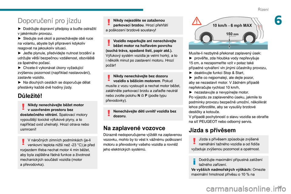 Peugeot Partner 2020  Návod k obsluze (in Czech) 91
Řízení
6Doporučení pro jízdu
► Dodržujte dopravní předpisy a buďte ostražití 
v   jakémkoliv provozu.
►
 
Sledujte své okolí a ponechávejte obě ruce 
na volantu, abyste byli p