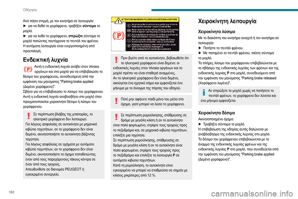 Peugeot Partner 2020  Εγχειρίδιο χρήσης (in Greek) 102
Οδήγηση
Ανά πάσα στιγμή, με τον κινητήρα σε λειτουργία:► για να δεθεί το χειρόφρενο, τραβήξτε σύντομα το 
μο