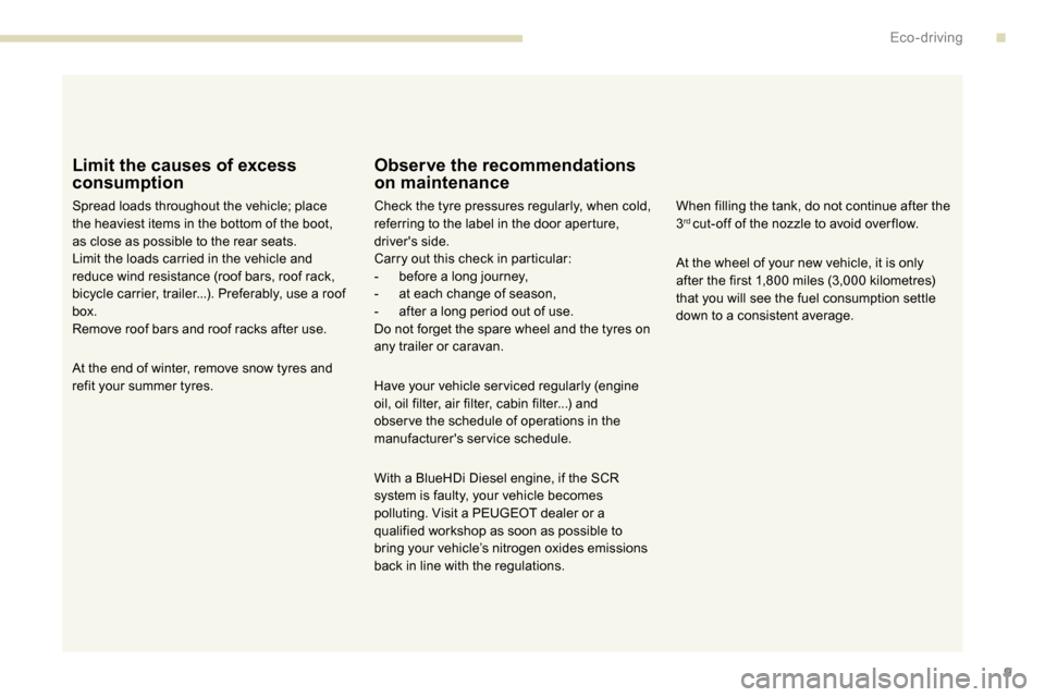 Peugeot Partner 2019  Owners Manual 9
Limit the causes of excess 
consumption
Spread loads throughout the vehicle; place 
the heaviest items in the bottom of the boot, 
as close as possible to the rear seats.
Limit the loads carried in 