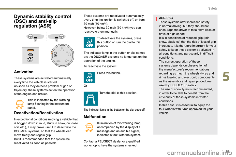 Peugeot Partner 2019  Owners Manual 99
Dynamic stability control 
(DSC) and anti-slip 
regulation (ASR)
Activation
These systems are activated automatically 
every time the vehicle is started.
As soon as they detect a problem of grip or