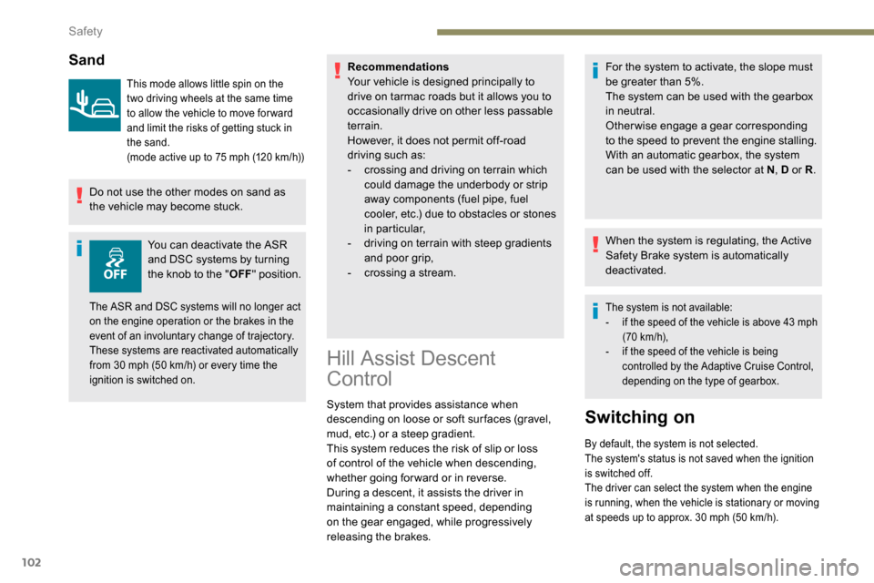 Peugeot Partner 2019 Service Manual 102
Sand
This mode allows little spin on the 
two driving wheels at the same time 
to allow the vehicle to move for ward 
and limit the risks of getting stuck in 
the sand.
(mode active up to 75  mph 