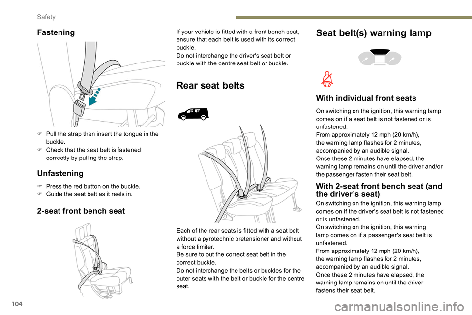 Peugeot Partner 2019  Owners Manual 104
Fastening
Unfastening
F Press the red button on the buckle.
F G uide the seat belt as it reels in.
2-seat front bench seat
If your vehicle is fitted with a front bench seat, 
ensure that each belt