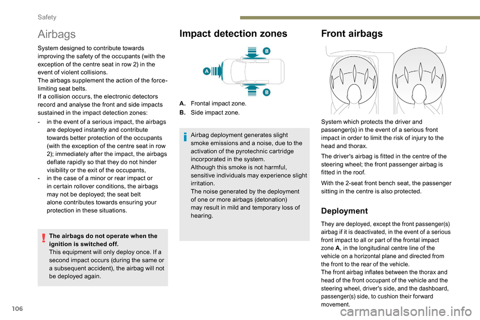 Peugeot Partner 2019  Owners Manual 106
Airbags
System designed to contribute towards 
improving the safety of the occupants (with the 
exception of the centre seat in row 2) in the 
event of violent collisions.
The airbags supplement t