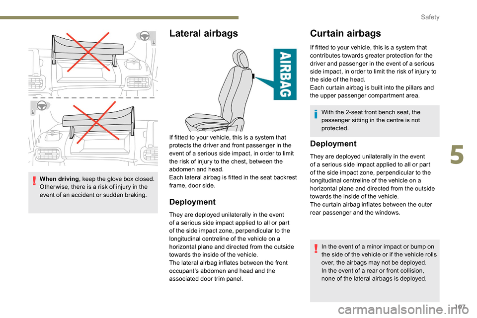 Peugeot Partner 2019  Owners Manual 107
When driving, keep the glove box closed. 
Other wise, there is a risk of injury in the 
event of an accident or sudden braking.
Lateral airbags
Deployment
They are deployed unilaterally in the eve