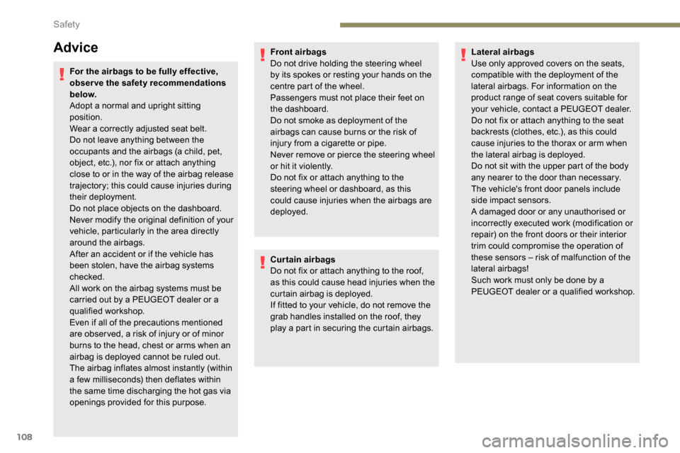 Peugeot Partner 2019  Owners Manual 108
Advice
For the airbags to be fully effective, 
observe the safety recommendations 
below.
Adopt a normal and upright sitting 
position.
Wear a correctly adjusted seat belt.
Do not leave anything b