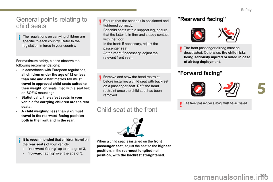 Peugeot Partner 2019  Owners Manual 109
General points relating to 
child seats
The regulations on carrying children are 
specific to each country. Refer to the 
legislation in force in your country.
For maximum safety, please obser ve 