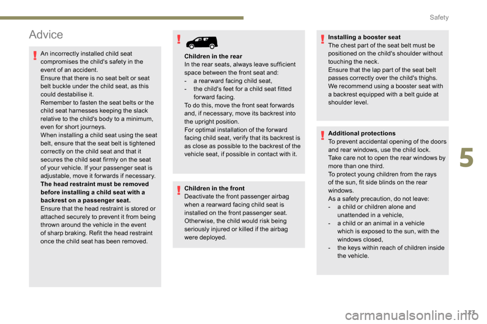 Peugeot Partner 2019  Owners Manual 113
Advice
An incorrectly installed child seat 
compromises the childs safety in the 
event of an accident.
Ensure that there is no seat belt or seat 
belt buckle under the child seat, as this 
could