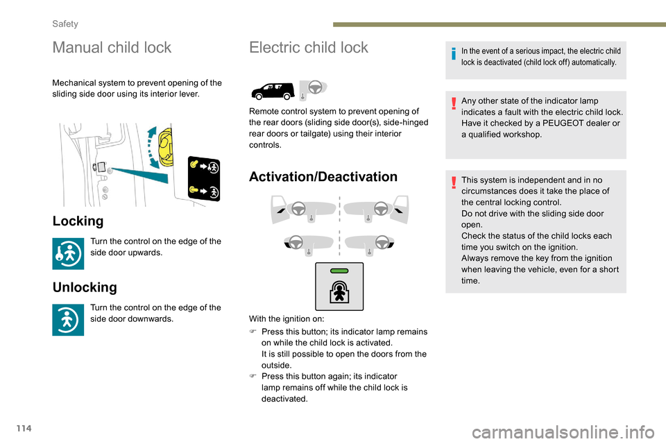 Peugeot Partner 2019  Owners Manual 114
Manual child lock
Mechanical system to prevent opening of the 
sliding side door using its interior lever.
Locking
Turn the control on the edge of the 
side door upwards.
Unlocking
Turn the contro