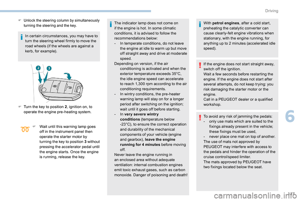 Peugeot Partner 2019 Service Manual 117
In certain circumstances, you may have to 
turn the steering wheel firmly to move the 
road wheels (if the wheels are against a 
kerb, for example).
F Unlock the steering column by simultaneously 