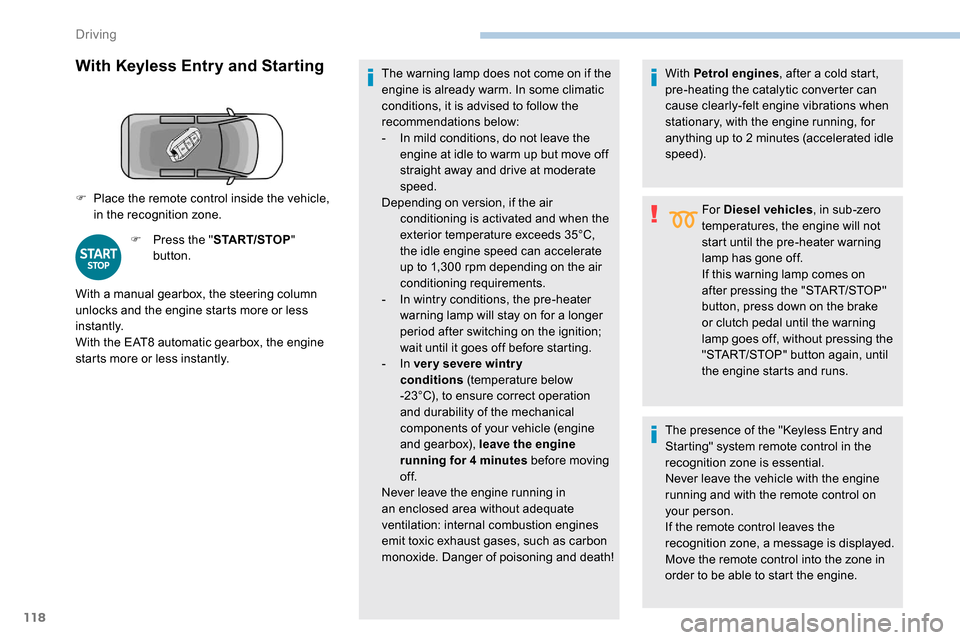 Peugeot Partner 2019  Owners Manual 118
With  Keyless Entry and Starting
F Press the "START/STOP" 
button. The warning lamp does not come on if the 
engine is already warm. In some climatic 
conditions, it is advised to follow the 
reco