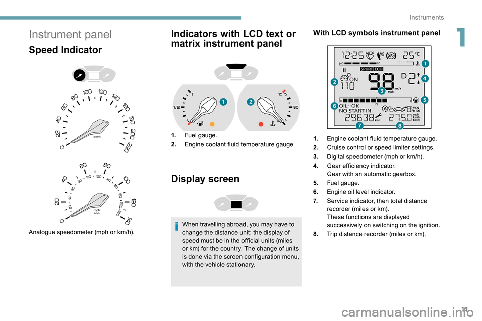 Peugeot Partner 2019 User Guide 11
Instrument panel
Speed Indicator
Analogue speedometer (mph or km/h).
Indicators with LCD text or 
matrix instrument panel
1.Fuel gauge.
2. Engine coolant fluid temperature gauge.
Display screen
Whe