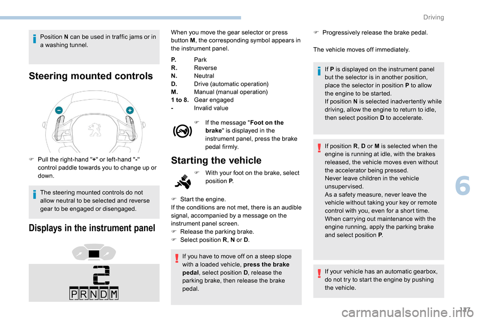 Peugeot Partner 2019 Owners Guide 127
Position N can be used in traffic jams or in 
a washing tunnel.
Steering mounted controls
F Pull the right-hand "+" or left-hand " -" 
control paddle towards you to change up or 
down.
The steerin