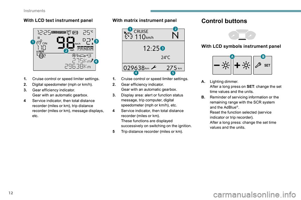 Peugeot Partner 2019 Owners Manual 12
With LCD text instrument panel
1.Cruise control or speed limiter settings.
2. Digital speedometer (mph or km/h).
3. Gear efficiency indicator.
Gear with an automatic gearbox.
4 Ser vice indicator, Peugeot Partner 2019 Owners Manual 12
With LCD text instrument panel
1.Cruise control or speed limiter settings.
2. Digital speedometer (mph or km/h).
3. Gear efficiency indicator.
Gear with an automatic gearbox.
4 Ser vice indicator,