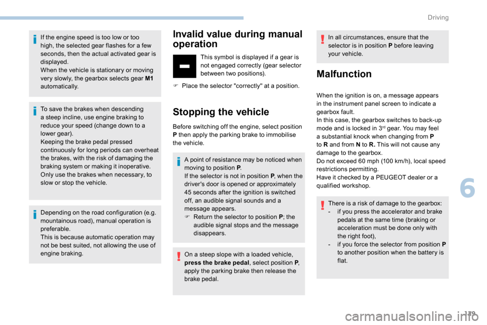 Peugeot Partner 2019  Owners Manual 129
If the engine speed is too low or too 
high, the selected gear flashes for a few 
seconds, then the actual activated gear is 
displayed.
When the vehicle is stationary or moving 
very slowly, the 