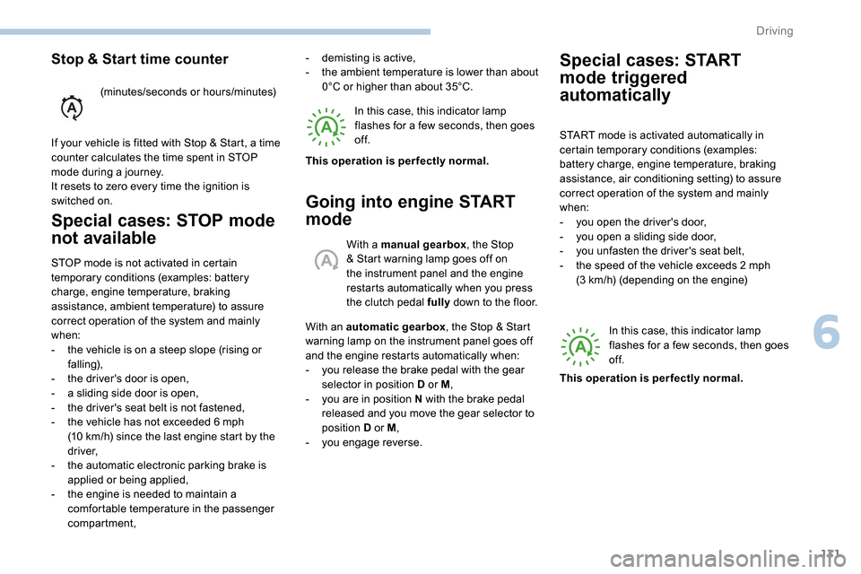 Peugeot Partner 2019  Owners Manual 131
Special cases: STOP mode 
not available
STOP mode is not activated in certain 
temporary conditions (examples: battery 
charge, engine temperature, braking 
assistance, ambient temperature) to ass