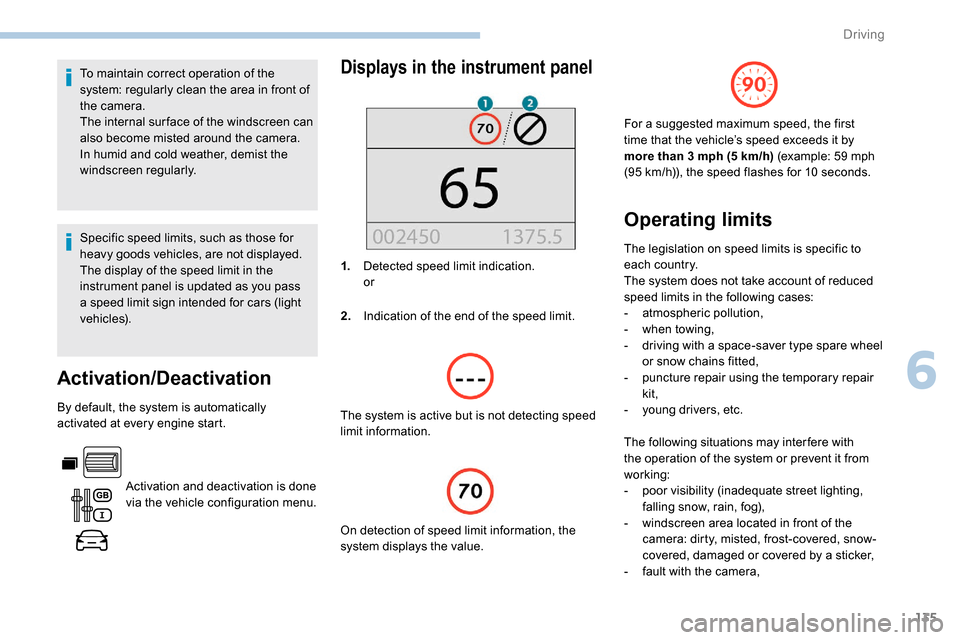 Peugeot Partner 2019  Owners Manual 135
To maintain correct operation of the 
system: regularly clean the area in front of 
the camera.
The internal sur face of the windscreen can 
also become misted around the camera. 
In humid and col