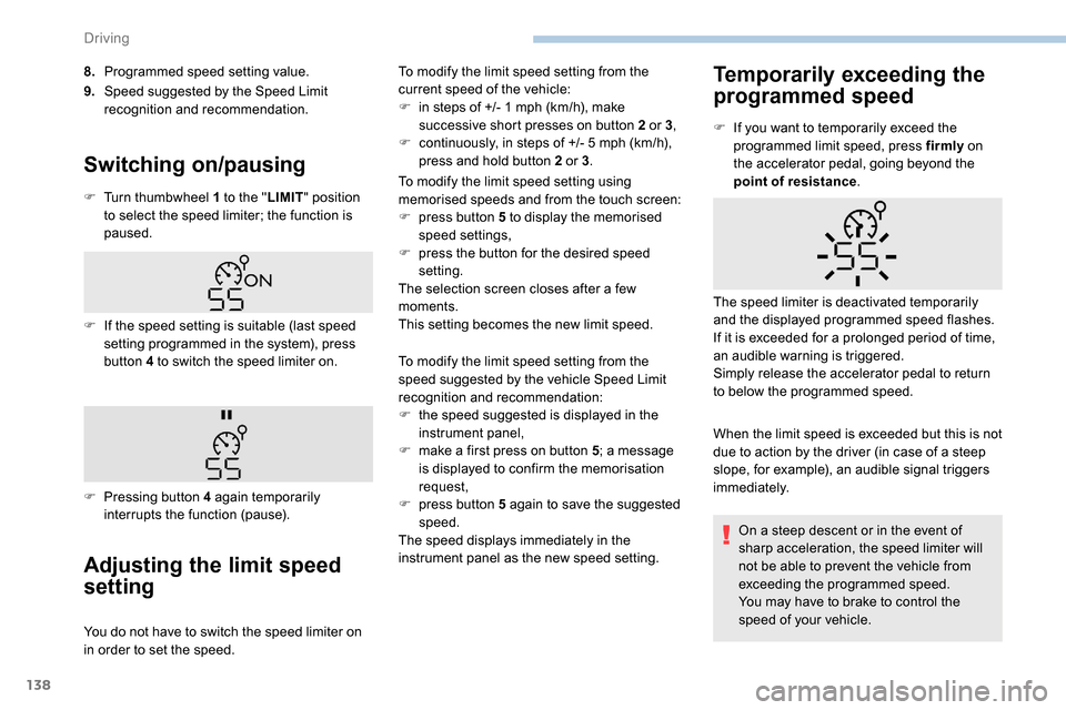 Peugeot Partner 2019  Owners Manual 138
8.Programmed speed setting value.
9. Speed suggested by the Speed Limit 
recognition and recommendation.
Switching on/pausing
F Turn thumbwheel 1 to the " LIMIT" position 
to select the speed limi