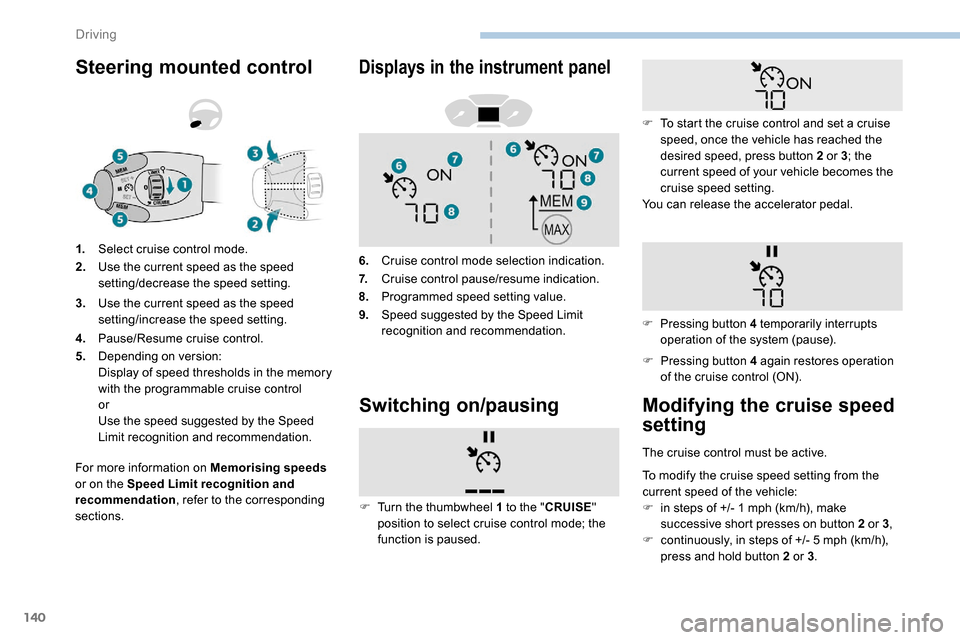 Peugeot Partner 2019  Owners Manual 140
Steering mounted control
For more information on Memorising speeds 
or on the Speed Limit recognition and 
recommendation , refer to the corresponding 
sections. 1.
Select cruise control mode.
2. 