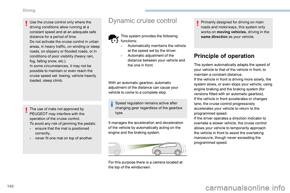 Peugeot Partner 2019  Owners Manual 142
Use the cruise control only where the 
driving conditions allow running at a 
constant speed and at an adequate safe 
distance for a period of time.
Do not activate the cruise control in urban 
ar