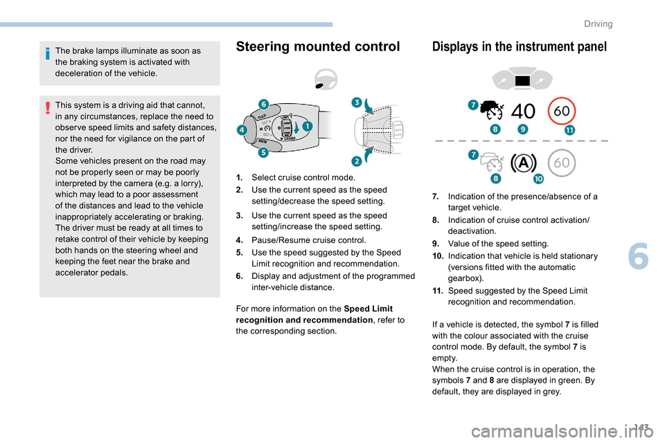 Peugeot Partner 2019  Owners Manual 143
The brake lamps illuminate as soon as 
the braking system is activated with 
deceleration of the vehicle.
This system is a driving aid that cannot, 
in any circumstances, replace the need to 
obse