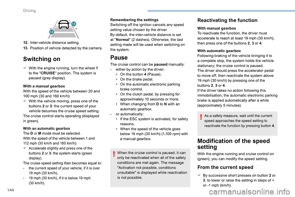 Peugeot Partner 2019  Owners Manual 144
Switching on
F With the engine running, turn the wheel  1 
to the " CRUISE " position. The system is 
paused (grey display).
With a manual gearbox
With the speed of the vehicle between 20 and 
100