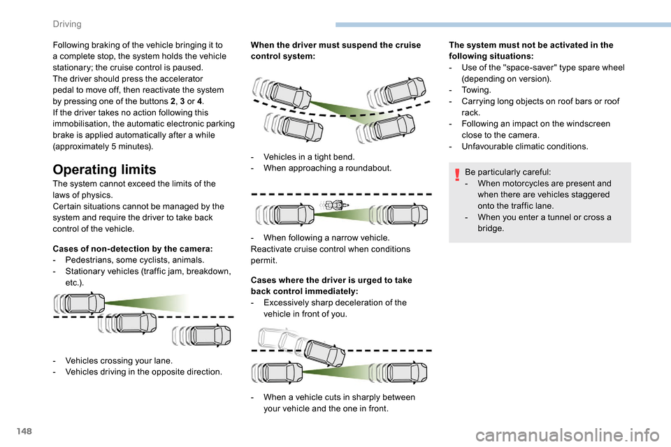 Peugeot Partner 2019  Owners Manual 148
Following braking of the vehicle bringing it to 
a complete stop, the system holds the vehicle 
stationary; the cruise control is paused.
The driver should press the accelerator 
pedal to move off