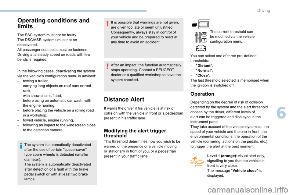 Peugeot Partner 2019  Owners Manual 151
Operating conditions and 
limits
The ESC system must not be faulty.
The DSC/ASR systems must not be 
deactivated.
All passenger seat belts must be fastened.
Driving at a steady speed on roads with