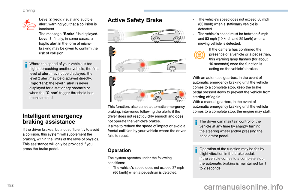 Peugeot Partner 2019  Owners Manual 152
Where the speed of your vehicle is too 
high approaching another vehicle, the first 
level of alert may not be displayed: the 
level 2 alert may be displayed directly.
Important: the level 1 alert