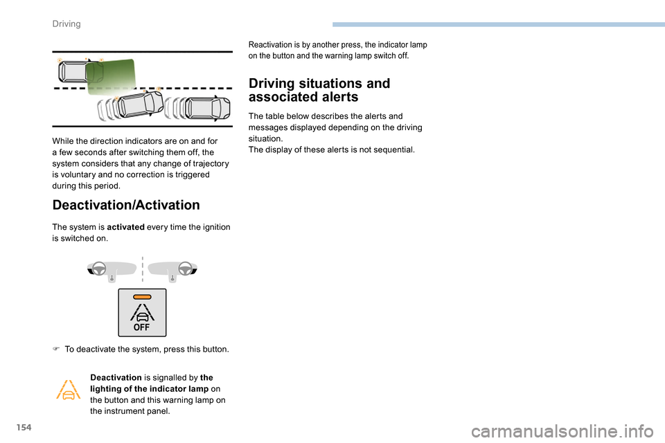 Peugeot Partner 2019  Owners Manual 154
Deactivation/Activation
The system is activated every time the ignition 
is switched on.
Driving situations and 
associated alerts
The table below describes the alerts and 
messages displayed depe
