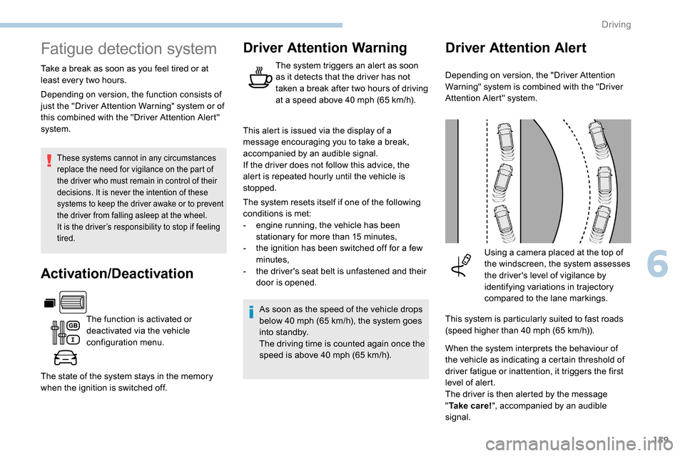 Peugeot Partner 2019  Owners Manual 159
Fatigue detection system
Take a break as soon as you feel tired or at 
least every two hours.
These systems cannot in any circumstances 
replace the need for vigilance on the part of 
the driver w